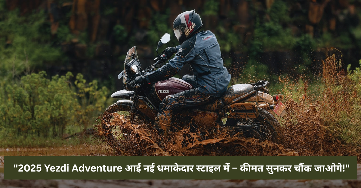 "2025 Yezdi Adventure आई नई धमाकेदार स्टाइल में – कीमत सुनकर चौंक जाओगे!"